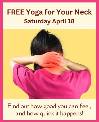 FREE Yoga for Your Neck Saturday April 18 - Find out how good you can feel, and how quick it happens!